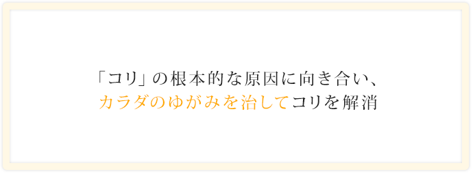 「コリ」の根本的な原因に向き合い、カラダのゆがみを治してコリを解消